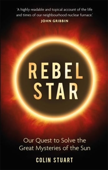 Rebel Star: Our Quest to Solve the Great Mysteries of the Sun Colin Stuart