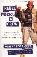 Rebel Without a Crew: Or How a 23-Year-Old Filmmaker with $7,000 Became a Hollywood Player Rodriguez Robert