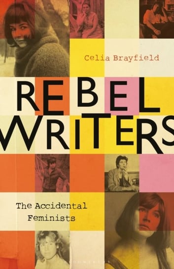 Rebel Writers: The Accidental Feminists: Shelagh Delaney, Edna Obrien, Lynne Reid Banks, Charlott Brayfield Celia