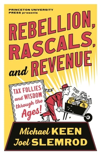 Rebellion, Rascals, and Revenue: Tax Follies and Wisdom through the Ages Michael Keen, Joel Slemrod