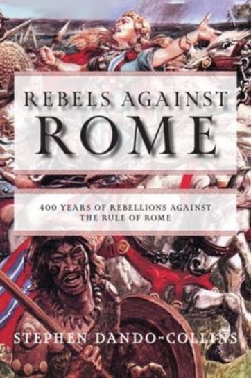 Rebels against Rome. 400 Years of Rebellions against the Rule of Rome Dando-Collins Stephen