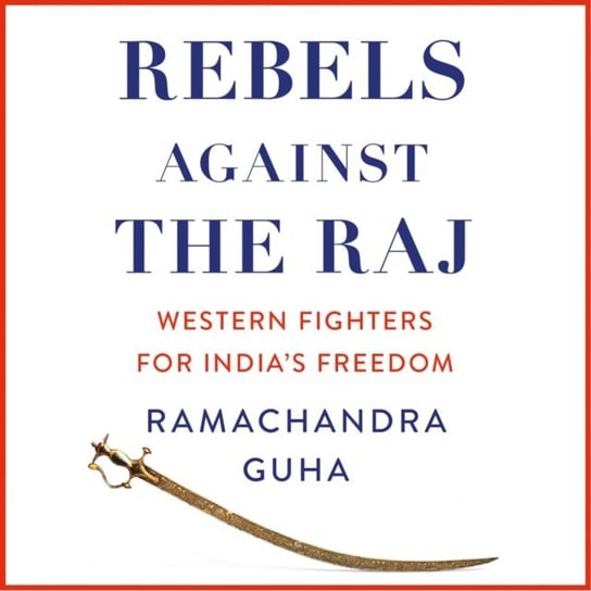 Rebels Against the Raj. Western Fighters for India's Freedom Guha Ramachandra