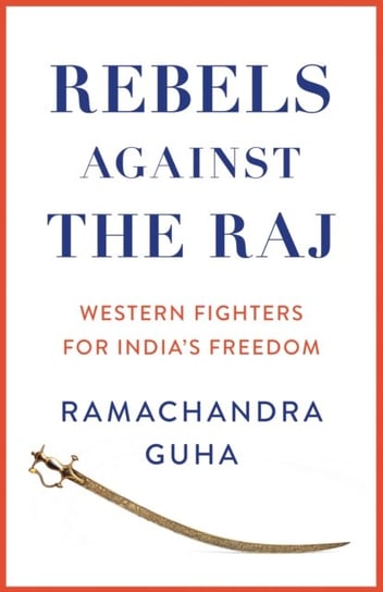 Rebels Against the Raj: Western Fighters for India's Freedom Guha Ramachandra