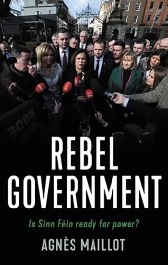 Rebels in Government: Is Sinn Fein Ready for Power? Agnes Maillot