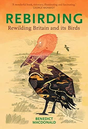 Rebirding: Rewilding Britain and Its Birds Macdonald Benedict
