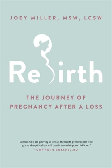 Rebirth. The Journey of Pregnancy After a Loss Joey Miller