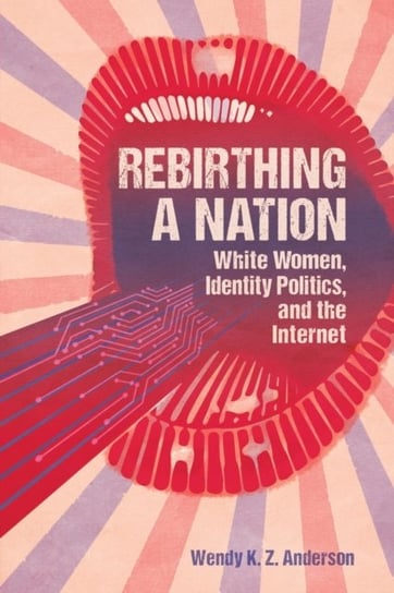 Rebirthing a Nation: White Women, Identity Politics, and the Internet Wendy K.Z. Anderson