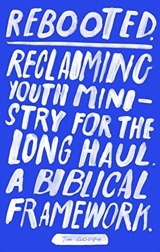 Rebooted: Reclaiming Youth Ministry For The Long Haul - A Biblical Framework Tim Gough
