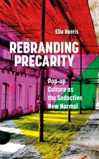Rebranding Precarity: Pop-up Culture as the Seductive New Normal Ella Harris