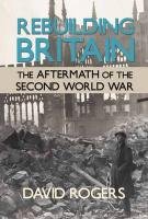 Rebuilding Britain: The Aftermath of the Second World War Rogers David
