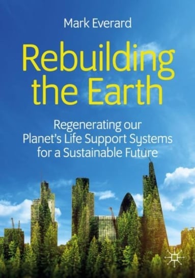Rebuilding the Earth. Regenerating our planets life support systems for a sustainable future Mark Everard