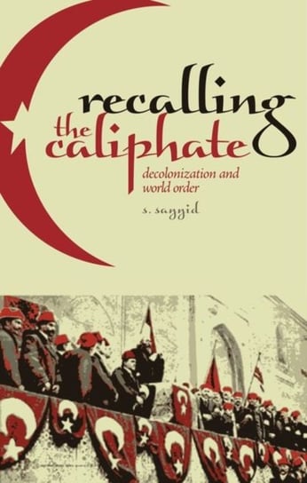 Recalling the Caliphate: Decolonisation and World Order S. Sayyid