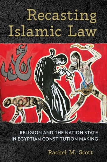 Recasting Islamic Law: Religion and the Nation State in Egyptian Constitution Making Rachel M. Scott