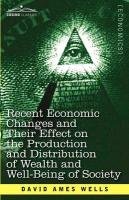 Recent Economic Changes and Their Effect on the Production and Distribution of Wealth and Well-Being of Society Wells David Ames