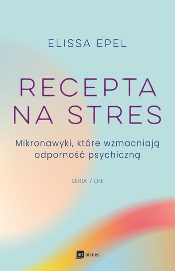 Recepta na stres. Mikronawyki, które wzmacniają odporność psychiczną Epel Elissa