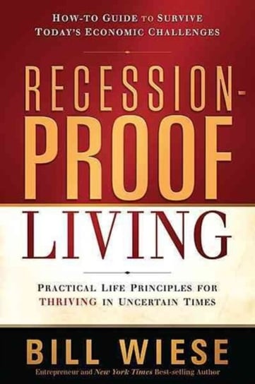 Recession-Proof Living: Practical Life Principles for Thriving in Uncertain Times Wiese Bill