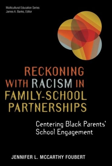 Reckoning With Racism in Family-School Partnerships: Centering Black Parents' School Engagement Jennifer L. McCarthy Foubert
