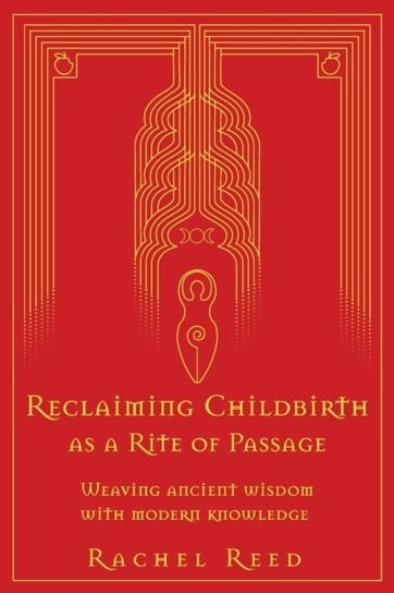 Reclaiming Childbirth as a Rite of Passage: Weaving ancient wisdom with modern knowledge Rachel Reed