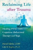 Reclaiming Life After Trauma: Healing Ptsd with Cognitive-Behavioral Therapy and Yoga Mintie Daniel, Staples Julie K.