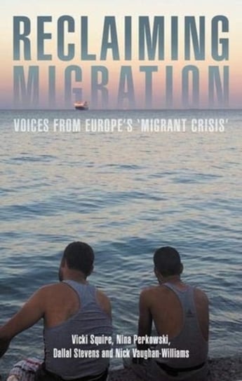 Reclaiming Migration: Voices from Europes Migrant Crisis Opracowanie zbiorowe