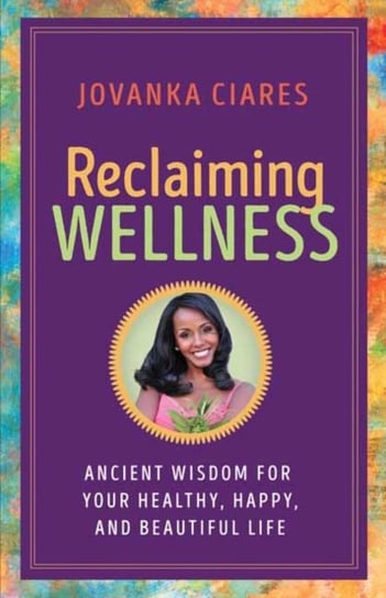 Reclaiming Wellness: Ancient Wisdom for Your Healthly, Happy, and Beautiful Life Jovanka Ciares