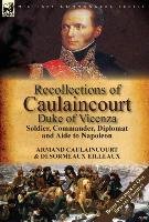 Recollections of Caulaincourt, Duke of Vicenza Caulaincourt Armand-Augustin-Louis, Eilleaux Desormeaux