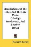 Recollections of the Lakes and the Lake Poets: Coleridge, Wordsworth, and Southey (1863) Quincey Thomas