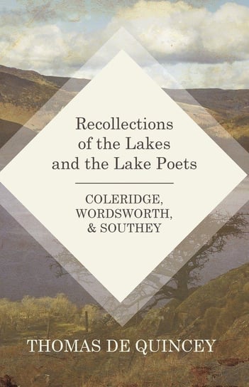 Recollections of the Lakes and the Lake Poets - Coleridge, Wordsworth, and Southey Quincey Thomas de