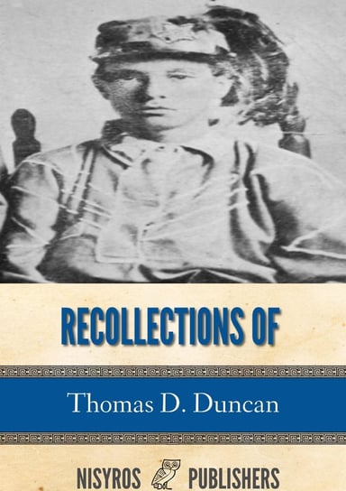 Recollections of Thomas D. Duncan, a Confederate Soldier Thomas D. Duncan