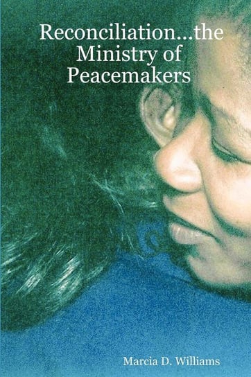 Reconciliation...the Ministry of Peacemakers Williams Marcia D.
