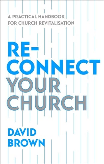 Reconnect Your Church: A Practical Handbook for Church Revitalisation David Brown