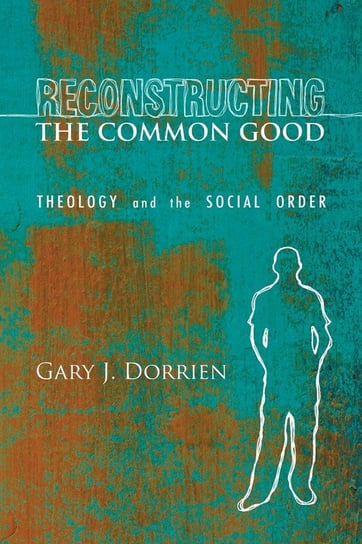 Reconstructing the Common Good Dorrien Gary J.
