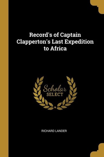 Record's of Captain Clapperton's Last Expedition to Africa Lander Richard