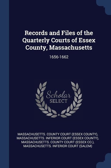 Records and Files of the Quarterly Courts of Essex County, Massachusetts: 1656-1662 Opracowanie zbiorowe