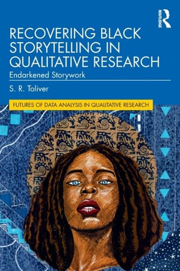 Recovering Black Storytelling in Qualitative Research: Endarkened Storywork S.R. Toliver