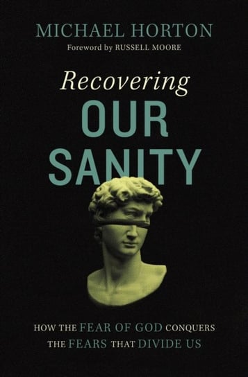 Recovering Our Sanity: How the Fear of God Conquers the Fears that Divide Us Horton Michael