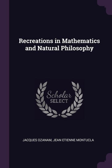 Recreations in Mathematics and Natural Philosophy Ozanam Jacques