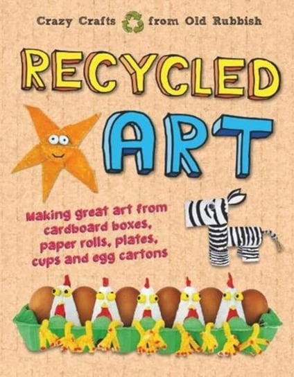 Recycled Art. Making great art from cardboard boxes, paper rolls, plates, cups and egg cartons Farndon John
