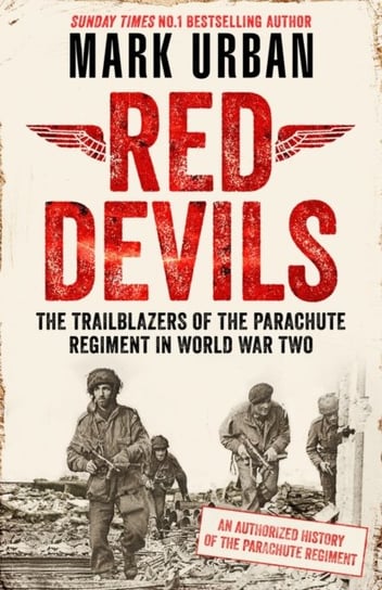 Red Devils: The Trailblazers of the Parachute Regiment in World War Two: An Authorized History Mark Urban