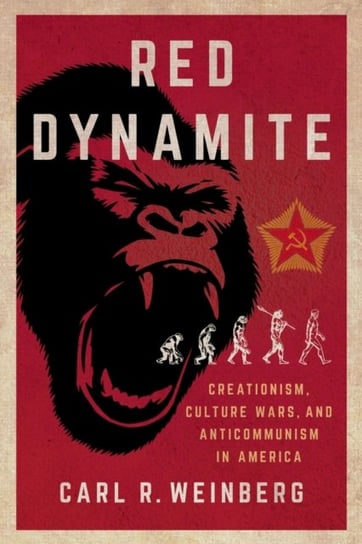 Red Dynamite: Creationism, Culture Wars, and Anticommunism inAmerica Carl R. Weinberg