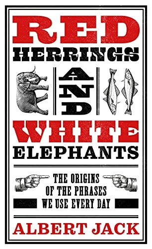 Red Herrings And White Elephants: The Origins of the Phrases We Use Every Day Jack Albert