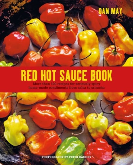 Red Hot Sauce Book: More Than 100 Recipes for Seriously Spicy Home-Made Condiments from Salsa to Sri Dan May