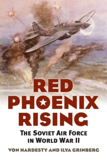 Red Phoenix Rising: The Soviet Air Force in World War II Hardesty Von, Grinberg Ilya