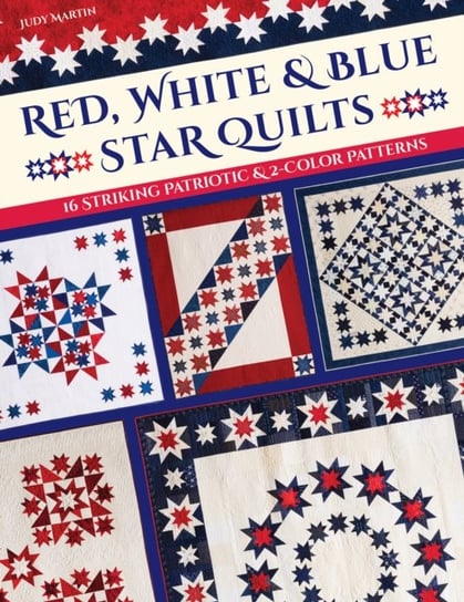 Red, White & Blue Star Quilts: 16 Striking Patriotic & 2-Color Patterns Judy Martin