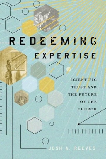 Redeeming Expertise: Scientific Trust and the Future of the Church Josh A. Reeves