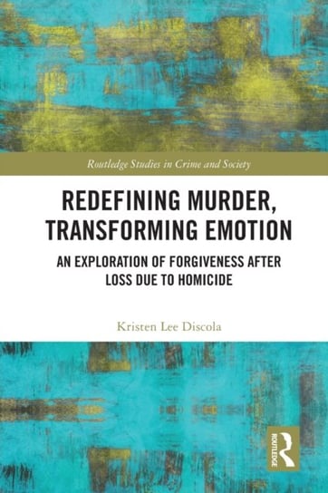 Redefining Murder, Transforming Emotion: An Exploration of Forgiveness after Loss Due to Homicide Kristen Lee Discola