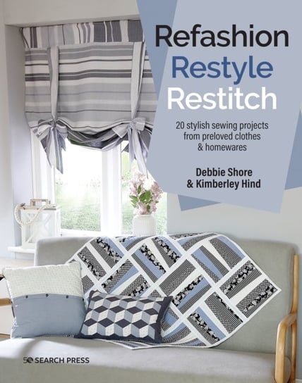 Refashion, Restyle, Restitch: 20 Stylish Sewing Projects from Preloved Clothes & Homewares Shore Debbie, Kimberley Hind