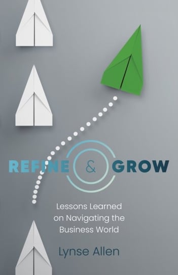 Refine & Grow: Lessons Learned on Navigating the Business World Lynse Allen