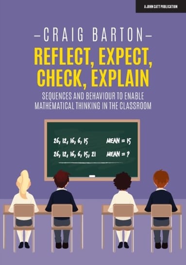 Reflect, Expect, Check, Explain: Sequences and behaviour to enable mathematical thinking in the clas Craig Barton