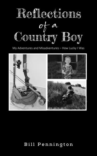 Reflections of a Country Boy: My Adventures and Misadventures - How Lucky I Was Pennington Bill